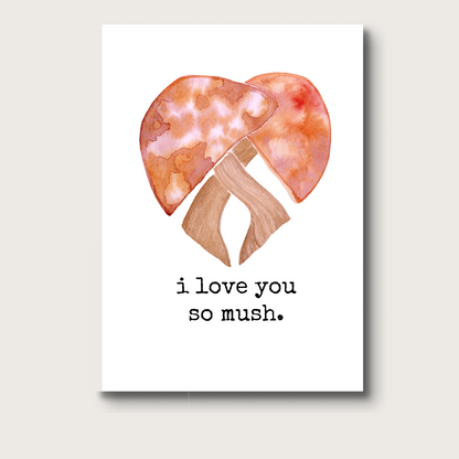 Watercolor illustration of two mushrooms in shades of muted red and orange bending toward each other to form a heart shape. Below, in lowercase type, the text reads "i love you so mush". A cute and pun-filled design perfect for expressing affection.
